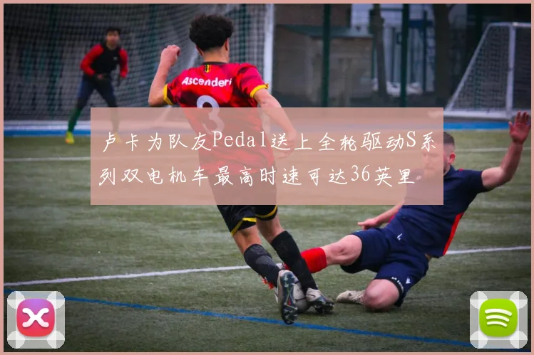 卢卡为队友Pedal送上全轮驱动S系列双电机车最高时速可达36英里