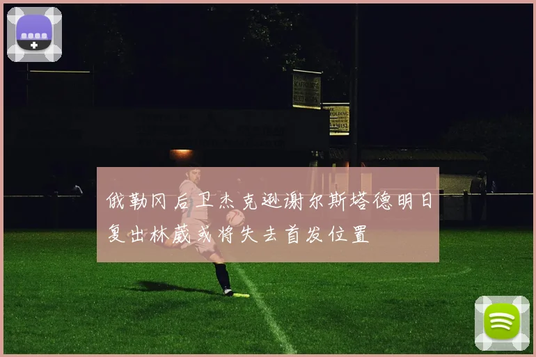 俄勒冈后卫杰克逊谢尔斯塔德明日复出林葳或将失去首发位置