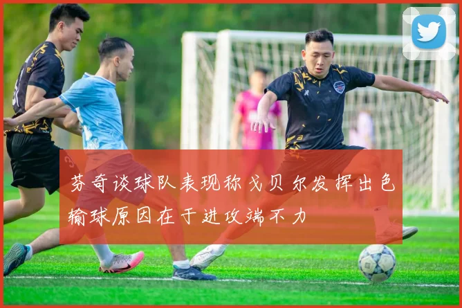 芬奇谈球队表现称戈贝尔发挥出色输球原因在于进攻端不力