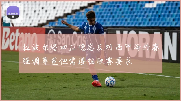 拉波尔塔回应德容反对西甲海外赛强调尊重但需遵循联赛要求