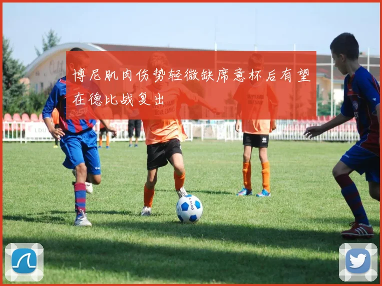 博尼肌肉伤势轻微缺席意杯后有望在德比战复出