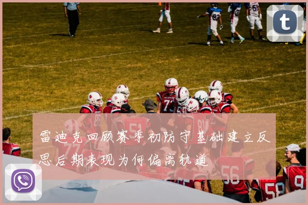 雷迪克回顾赛季初防守基础建立反思后期表现为何偏离轨道