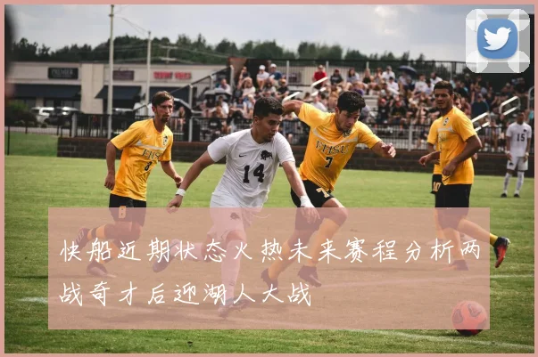 快船近期状态火热未来赛程分析两战奇才后迎湖人大战