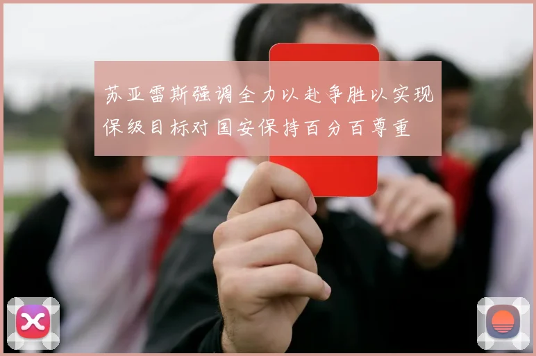 苏亚雷斯强调全力以赴争胜以实现保级目标对国安保持百分百尊重