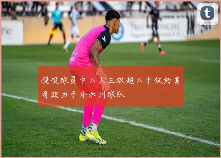 现役球员中六人三双超六十仅约基奇效力于非加州球队