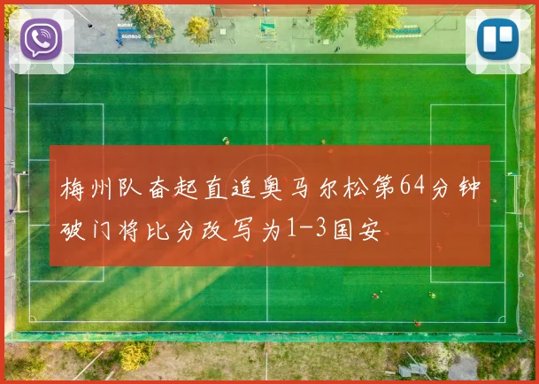 梅州队奋起直追奥马尔松第64分钟破门将比分改写为1-3国安