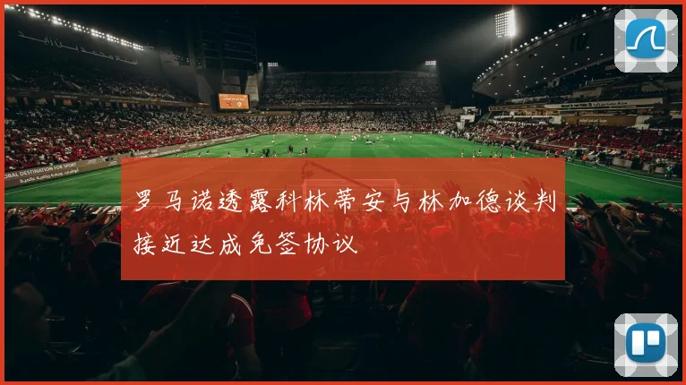 罗马诺透露科林蒂安与林加德谈判接近达成免签协议
