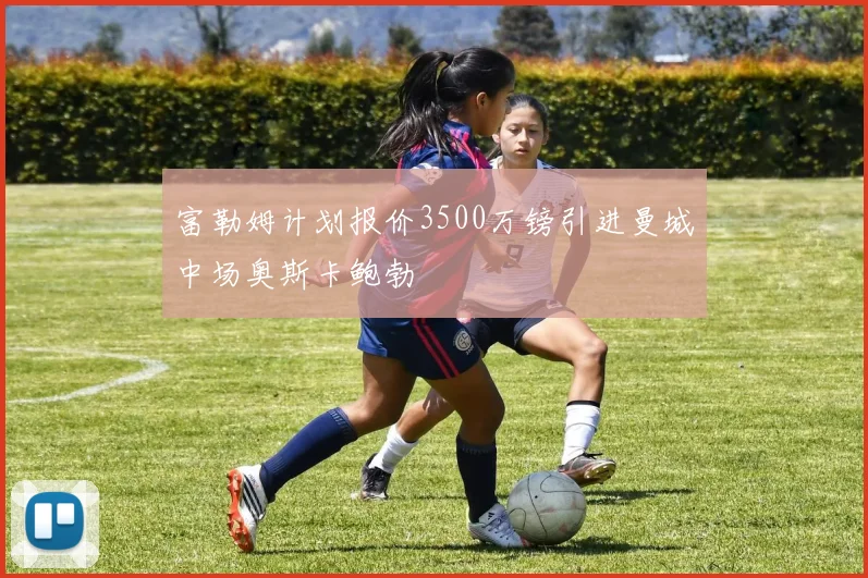 富勒姆计划报价3500万镑引进曼城中场奥斯卡鲍勃