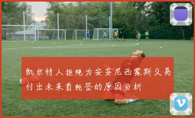 凯尔特人拒绝为安芬尼西蒙斯交易付出未来首轮签的原因分析