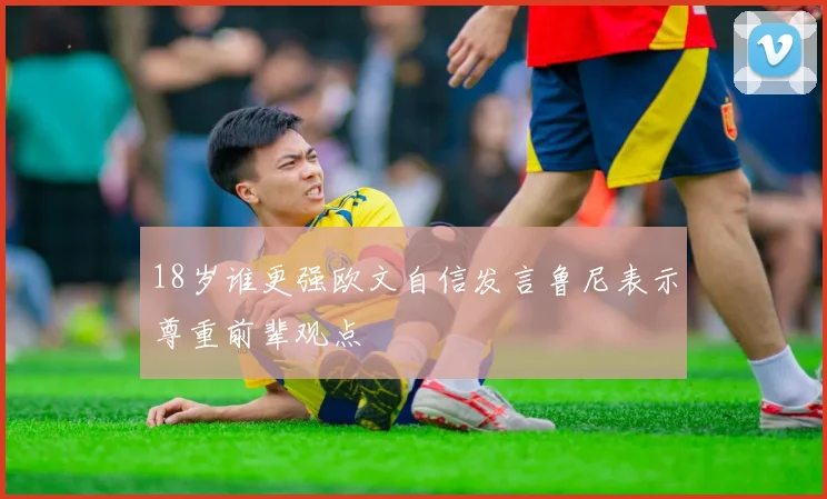18岁谁更强欧文自信发言鲁尼表示尊重前辈观点