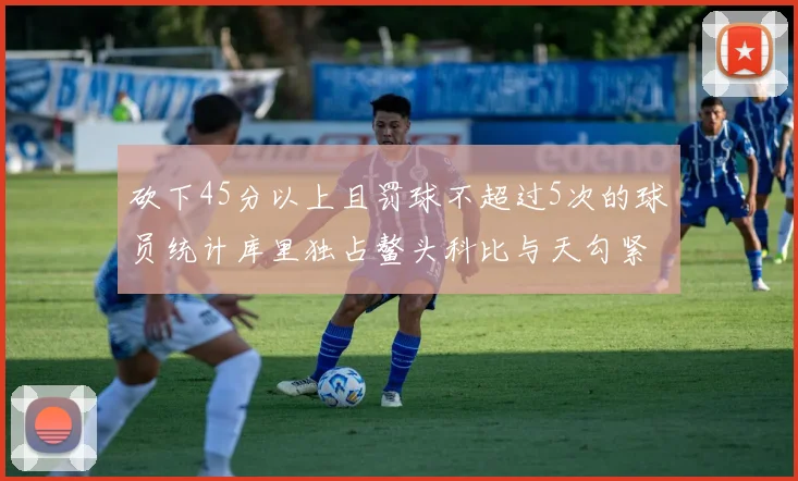 砍下45分以上且罚球不超过5次的球员统计库里独占鳌头科比与天勾紧随其后