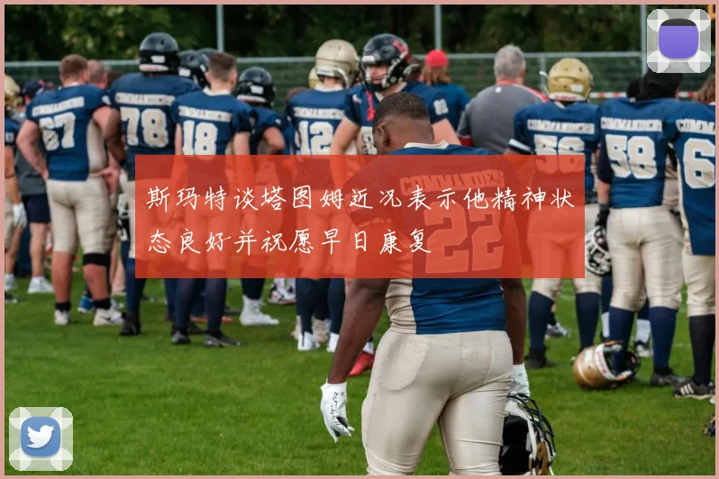 斯玛特谈塔图姆近况表示他精神状态良好并祝愿早日康复