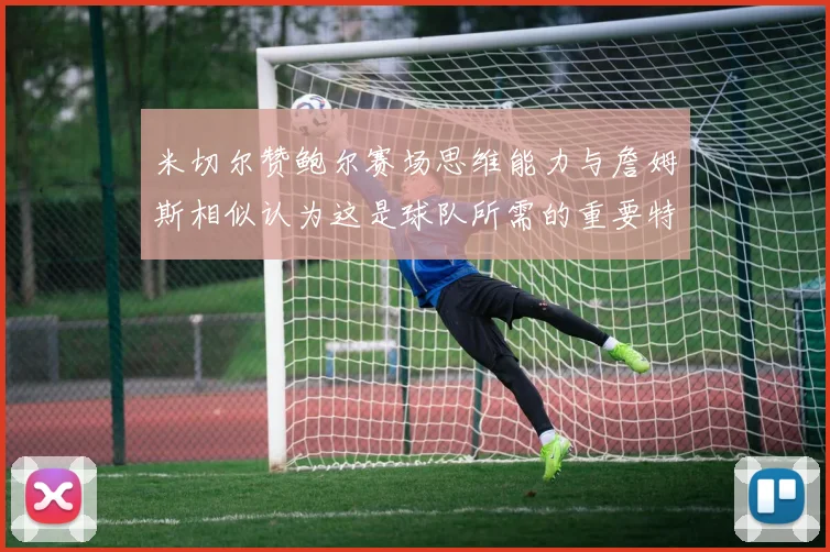 米切尔赞鲍尔赛场思维能力与詹姆斯相似认为这是球队所需的重要特质