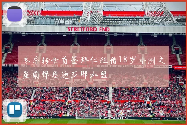 冬季转会首签拜仁租借18岁非洲之星前锋恩迪亚耶加盟