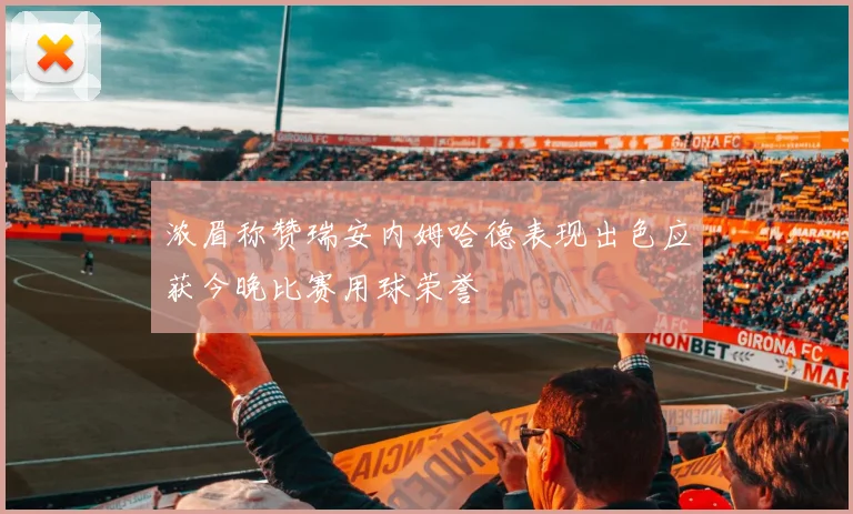 浓眉称赞瑞安内姆哈德表现出色应获今晚比赛用球荣誉