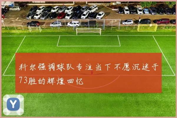 科尔强调球队专注当下不愿沉迷于73胜的辉煌回忆