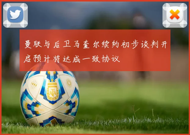 曼联与后卫马奎尔续约初步谈判开启预计将达成一致协议