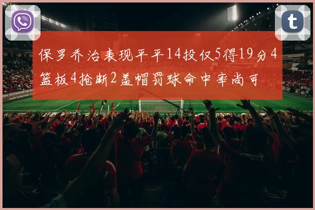 保罗乔治表现平平14投仅5得19分4篮板4抢断2盖帽罚球命中率尚可